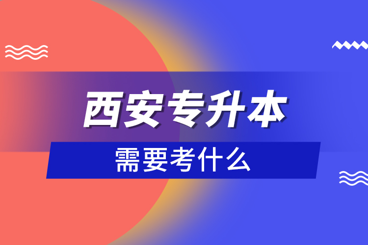 西安專升本需要考什么？