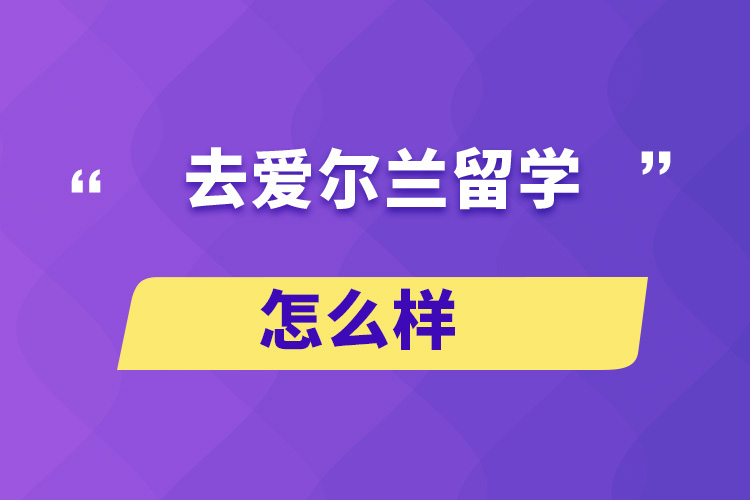 去愛爾蘭留學(xué)怎么樣？