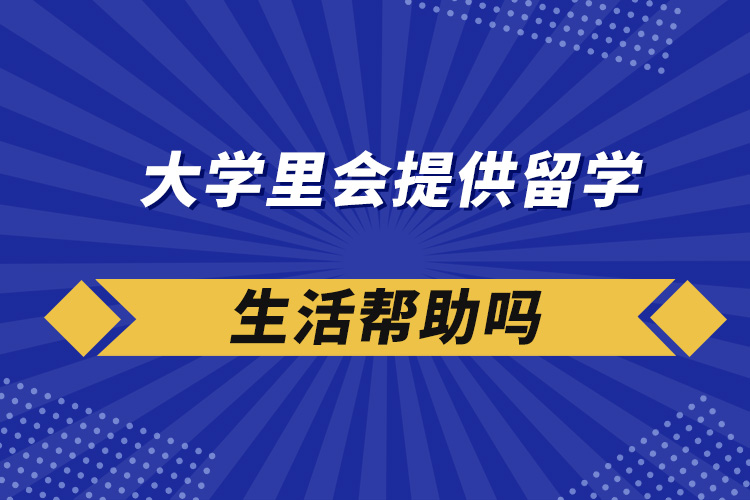 大學(xué)里會提供留學(xué)生活幫助嗎