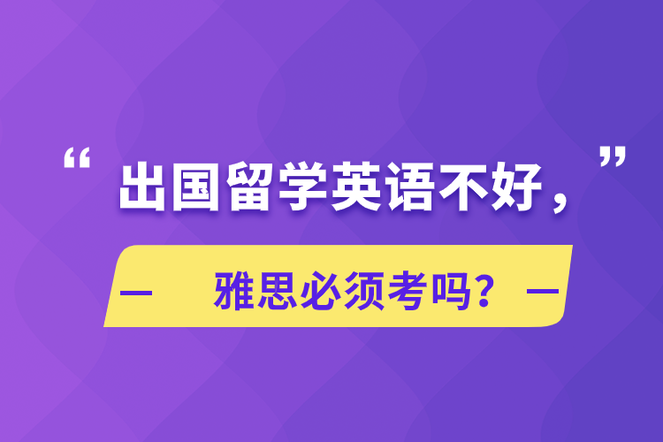 出國留學英語不好，雅思必須考嗎？