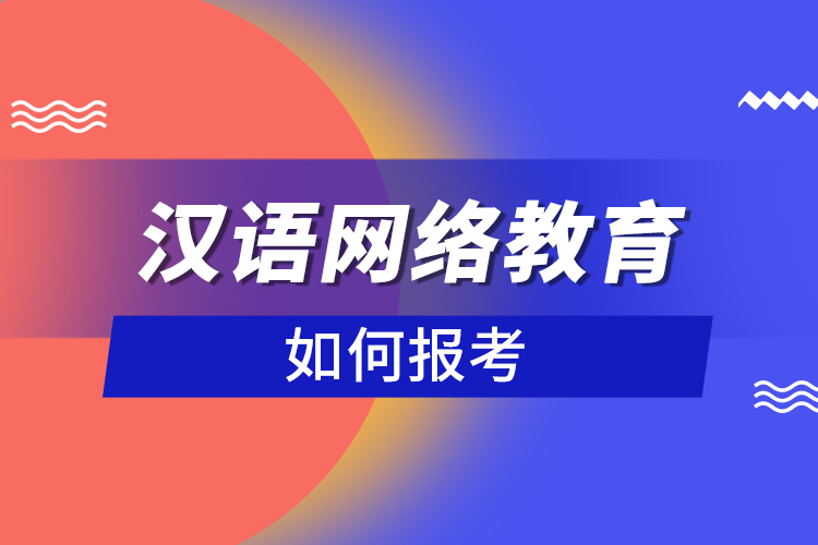 如何報考漢語網(wǎng)絡(luò)教育？