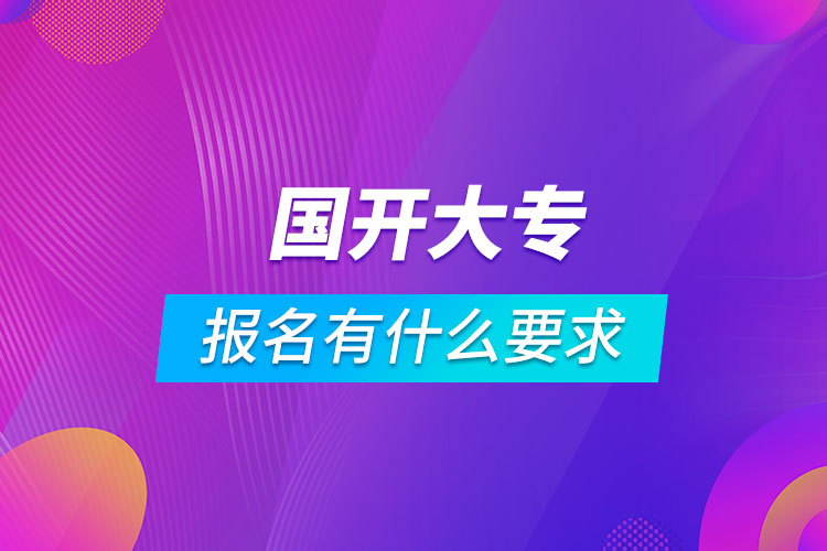 國(guó)開大專報(bào)名有什么要求