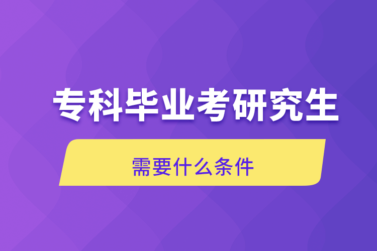 ?？飘厴I(yè)考研究生需要什么條件