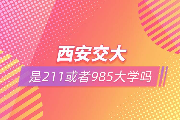 西安交大是211或者985大學(xué)嗎