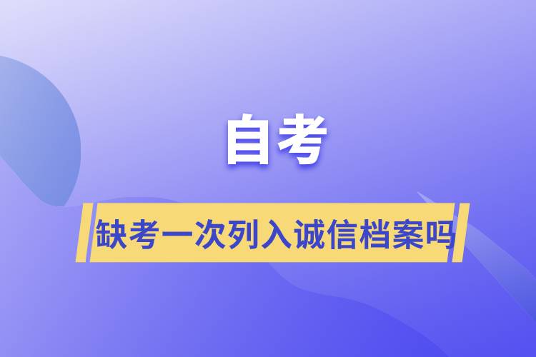 自考缺考一次列入誠信檔案嗎