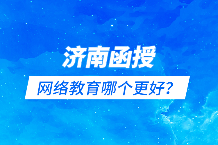 濟(jì)南函授與網(wǎng)絡(luò)教育哪個(gè)更好？