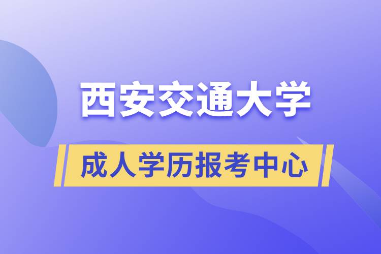 西安交通大學(xué)成人學(xué)歷報(bào)考中心