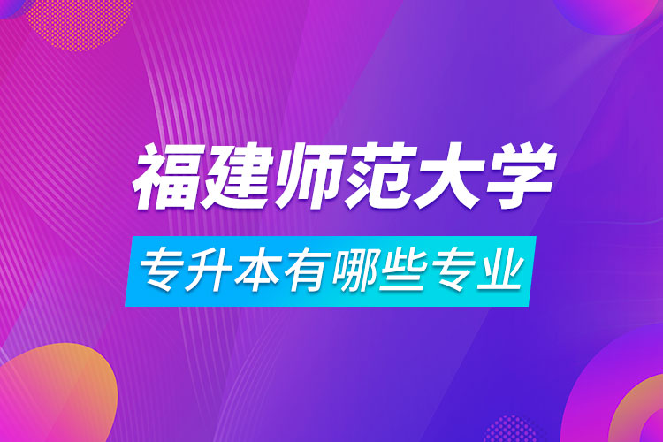 福建師范大學專升本有哪些專業(yè)