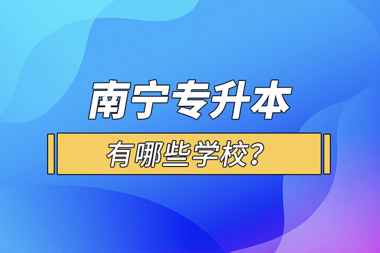 南寧專升本有哪些學(xué)校？