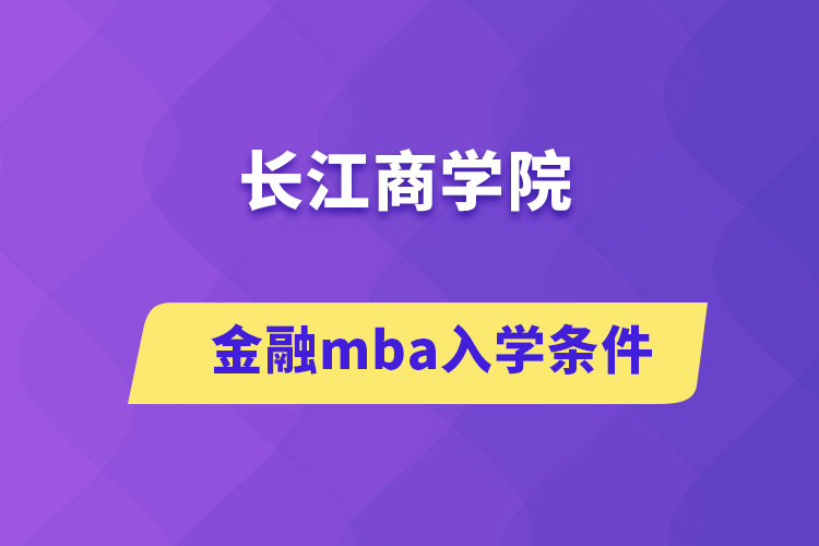 長江商學(xué)院金融mba入學(xué)條件