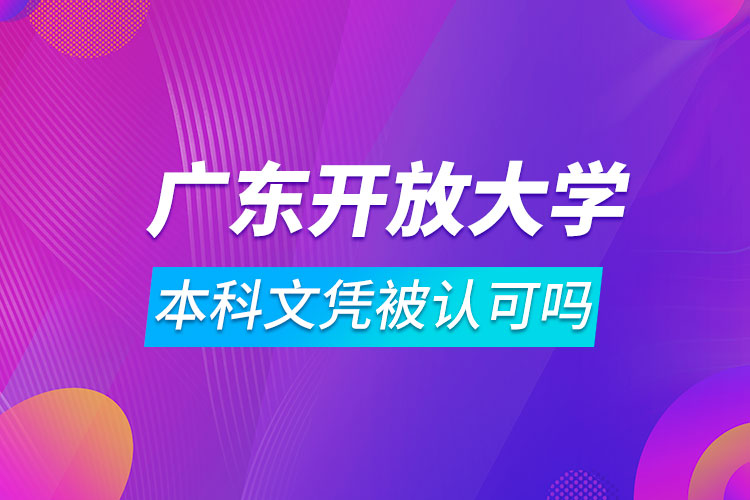 廣東開放大學(xué)本科文憑被認(rèn)可嗎