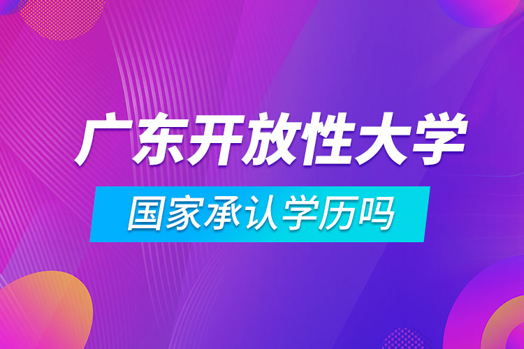 廣東開放性大學(xué)國(guó)家承認(rèn)學(xué)歷嗎