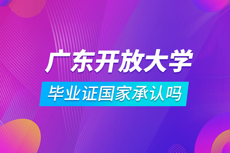 廣東開(kāi)放大學(xué)畢業(yè)證國(guó)家承認(rèn)嗎