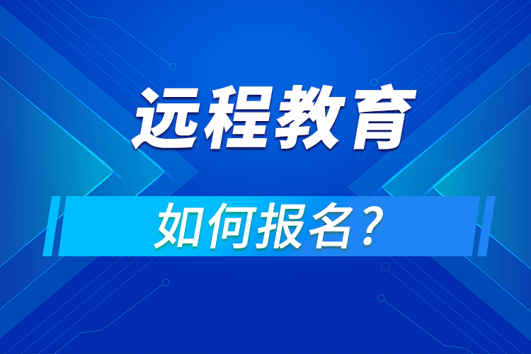 遠(yuǎn)程教育在哪報名,怎么報名?