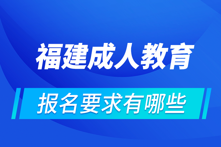 福建成人教育報名有哪些要求?