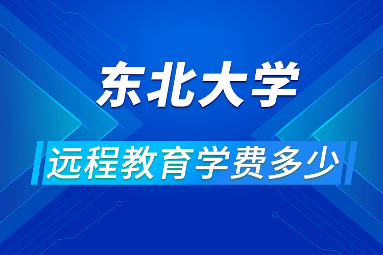 東北大學遠程網絡教育學費多少,怎么報名?