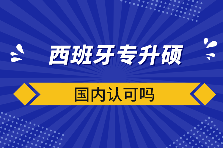 西班牙專升碩國(guó)內(nèi)認(rèn)可嗎