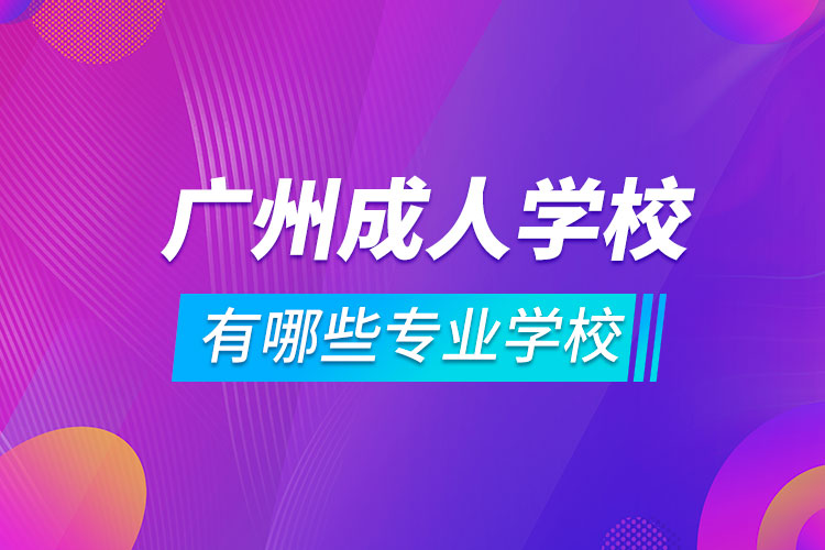 廣州成人學校有哪些專業(yè)學校