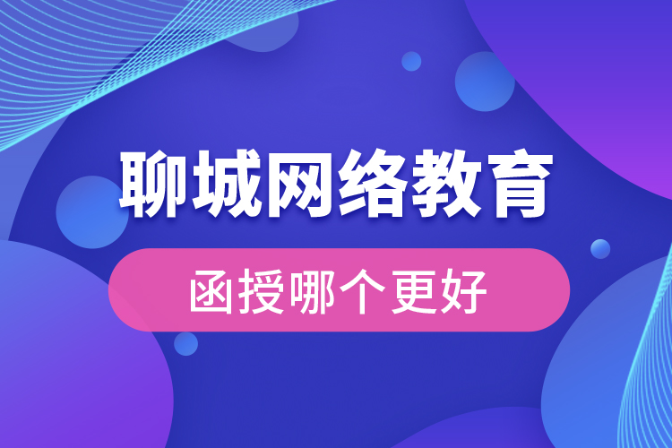 聊城網(wǎng)絡(luò)教育與函授哪個更好？