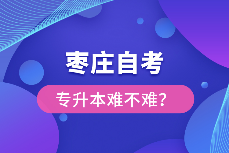 棗莊自考專升本難不難？