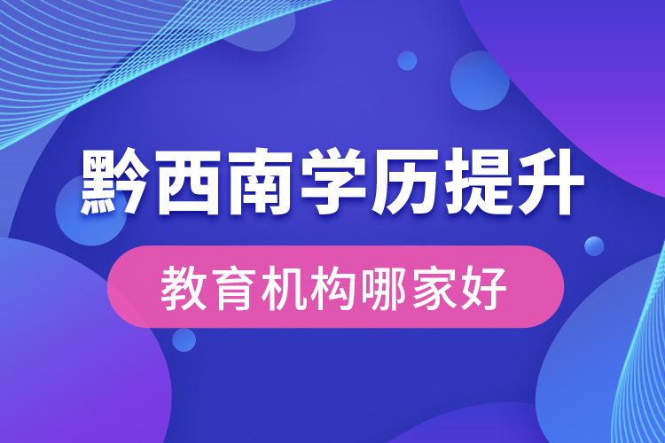 黔西南學(xué)歷提升教育機(jī)構(gòu)哪家好？