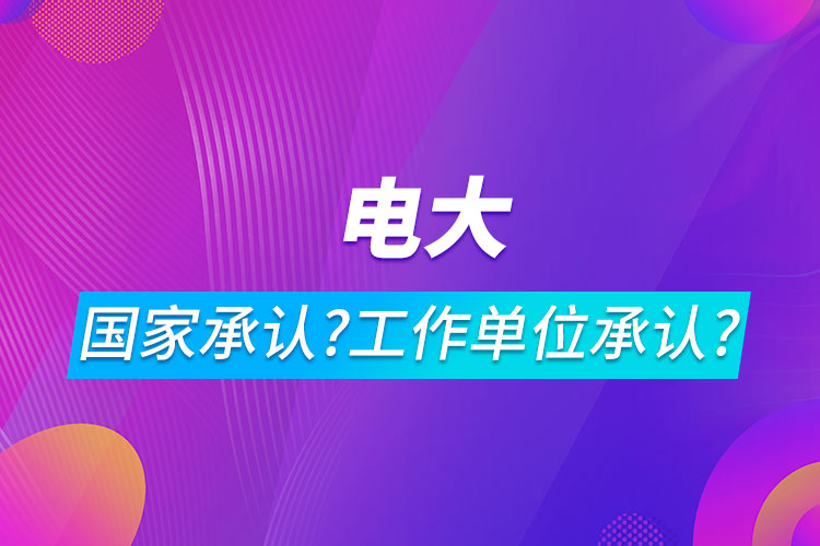 電大是什么文憑?國(guó)家承認(rèn)嗎工作單位承認(rèn)嗎