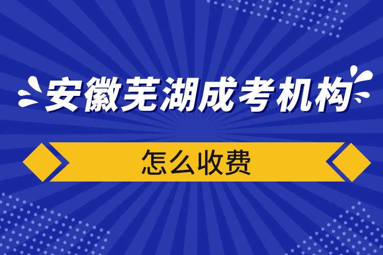 安徽蕪湖成考機構(gòu)怎么收費