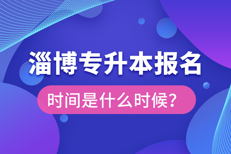 淄博專升本報(bào)名時(shí)間是什么時(shí)候？