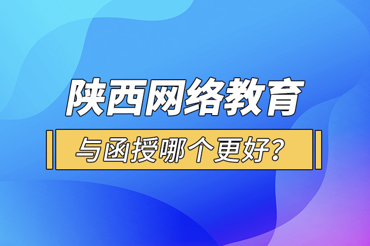 陜西網(wǎng)絡(luò)教育與函授哪個(gè)更好？