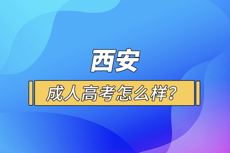 西安成人高考怎么樣？