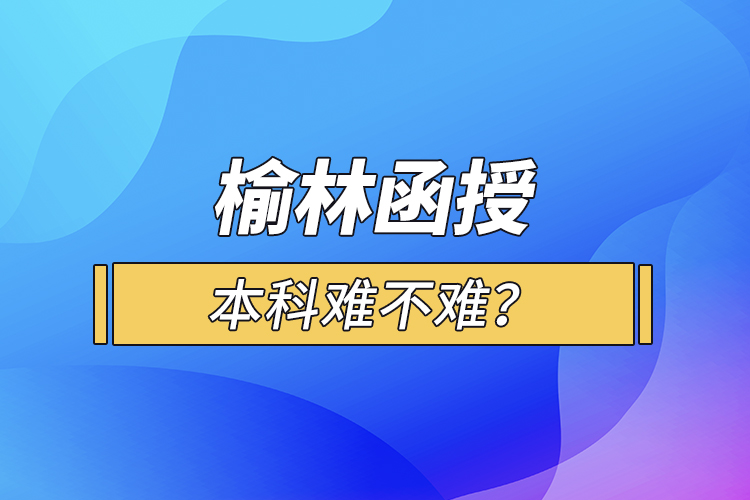 榆林函授本科難不難？