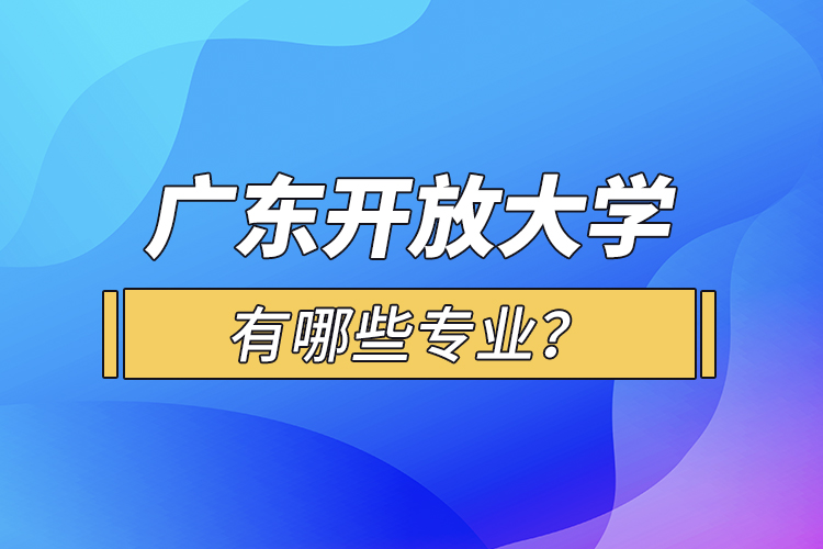 廣東開放大學(xué)有哪些專業(yè)？