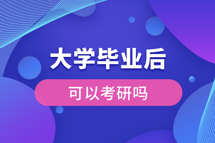 大學(xué)畢業(yè)后可以考研嗎