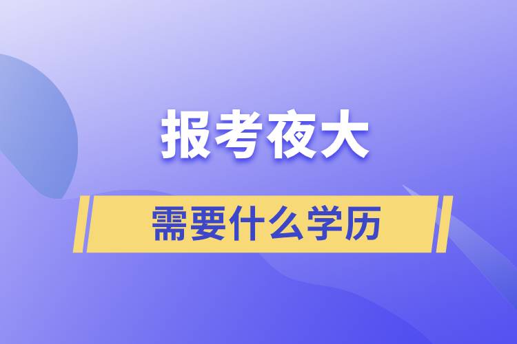 報(bào)考夜大需要什么學(xué)歷