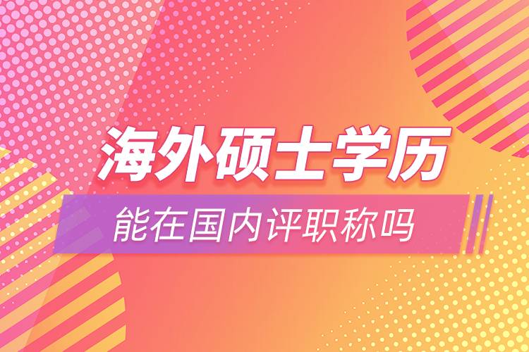 海外碩士學歷能在國內(nèi)評職稱嗎