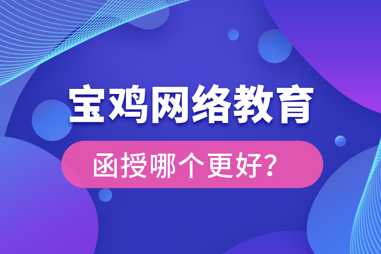 寶雞網(wǎng)絡(luò)教育與函授哪個(gè)更好？