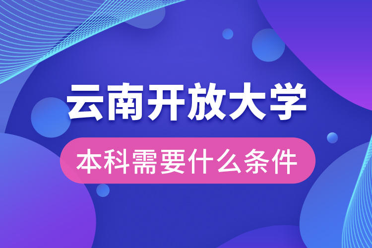 云南開放大學(xué)本科需要什么條件？