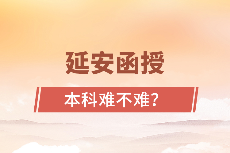 延安函授本科難不難？