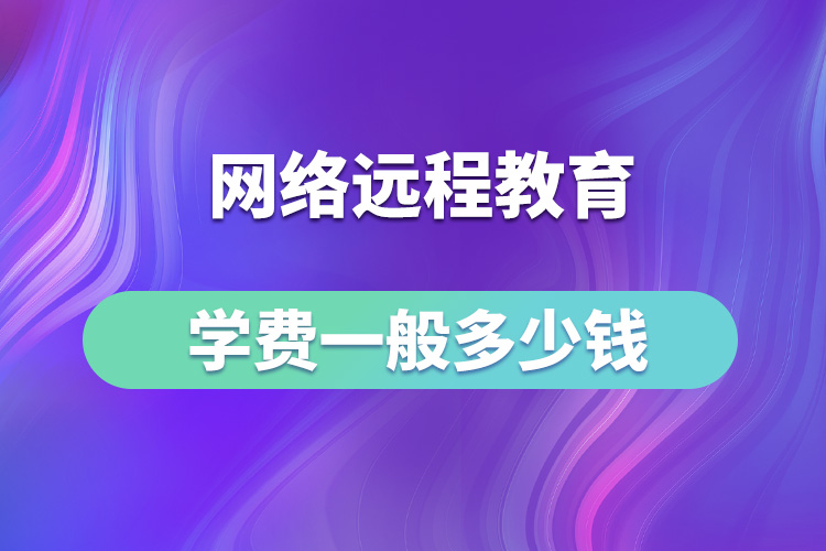 網(wǎng)絡遠程教育學費一般多少錢