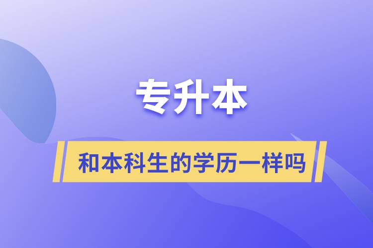 專升本和本科生的學(xué)歷一樣嗎