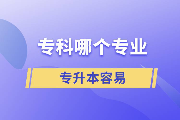 專科哪個專業(yè)專升本容易