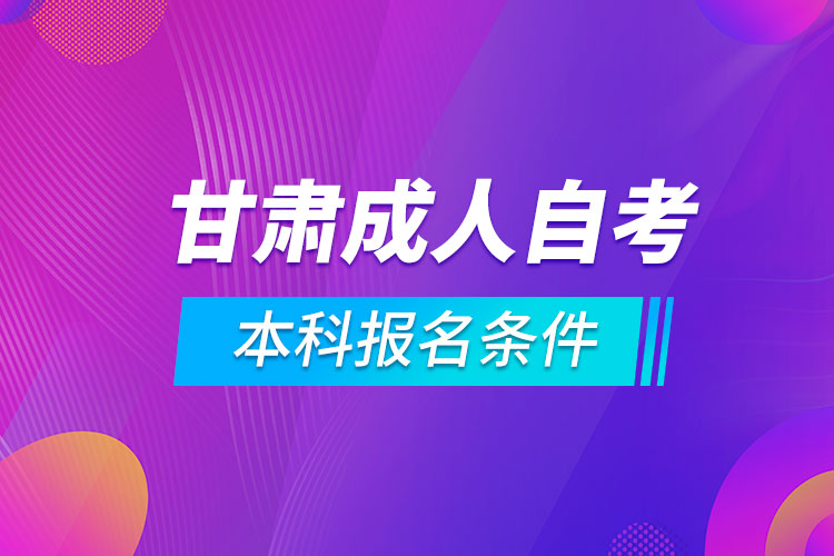 甘肅成人自考本科報(bào)名條件