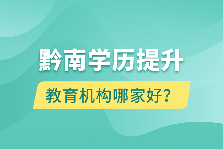 黔南學(xué)歷提升教育機(jī)構(gòu)哪家好？