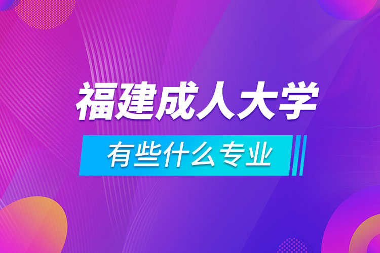 福建成人大學(xué)有些什么專業(yè)