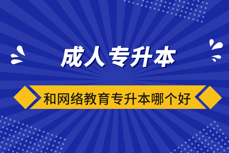 成人專升本和網(wǎng)絡教育專升本哪個好