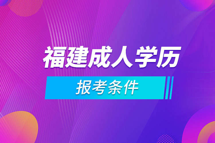 福建省成人學(xué)歷報(bào)考條件