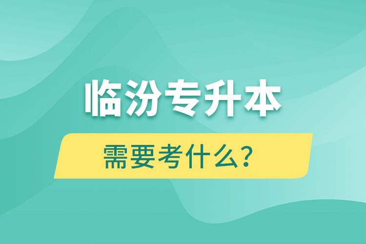 臨汾專升本需要考什么？