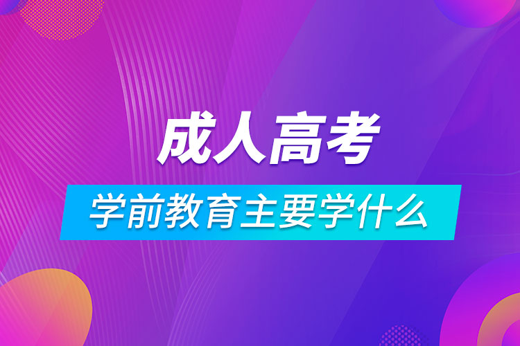 成人高考學前教育主要學什么