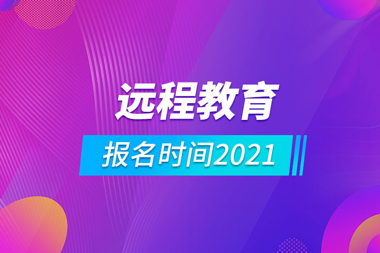 遠(yuǎn)程教育報(bào)名時(shí)間2021