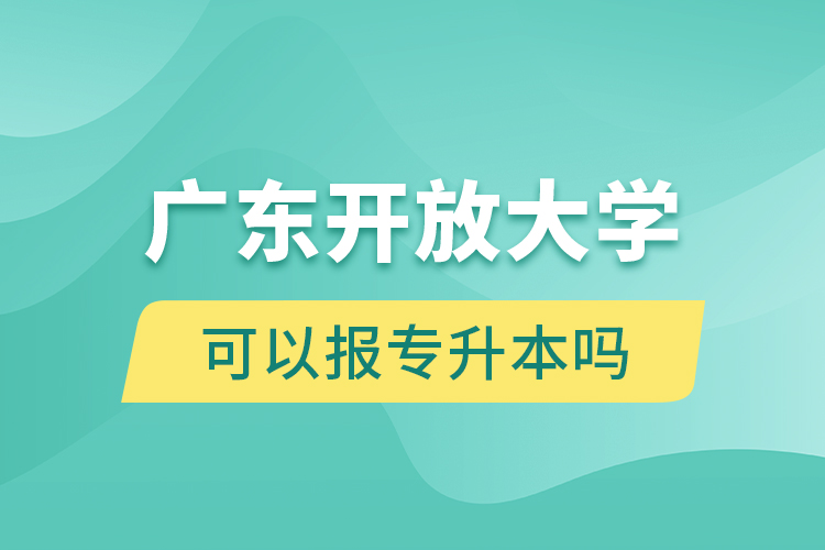 廣東開放大學可以報專升本嗎